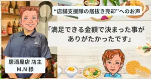 【居抜き売却で閉店】居酒屋店 M.N 様「満足できる金額で決まった事がありがたかったです」